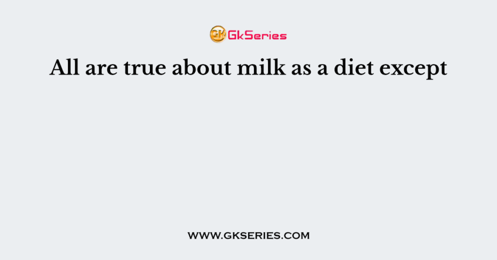All are true about milk as a diet except