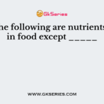 All of the following are nutrients found in food except _____