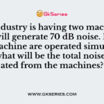 An industry is having two machines each will generate 70 dB