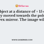 An object at a distance of + 15 cm is slowly moved towards the pole of a convex mirror. The image will get