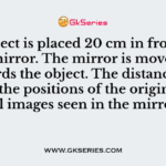 An object is placed 20 cm in front of a plane mirror. The mirror is moved 2 cm towards the object