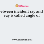 Angle between incident ray and normal ray is called angle of