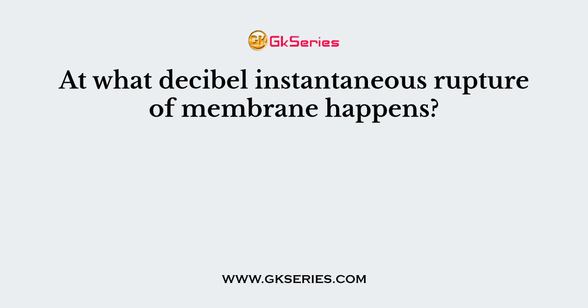 At what decibel instantaneous rupture of membrane happens?