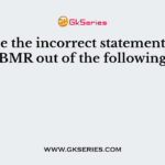 Choose the incorrect statement about BMR out of the following