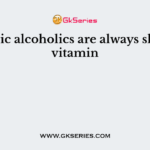 Chronic alcoholics are always short of vitamin