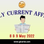  Daily Current Affairs 8 & 9 May 2022