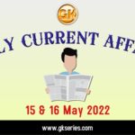 Daily Current Affairs 15 & 16 May 2022