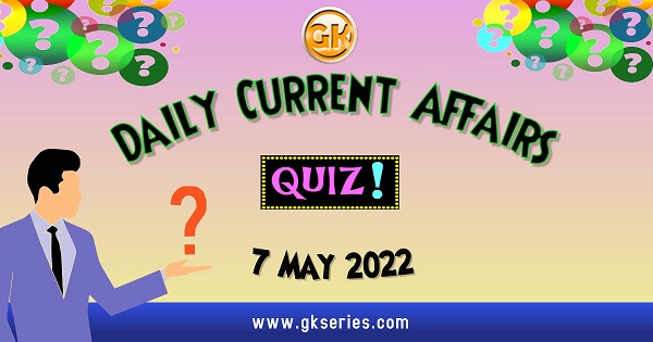 Daily Quiz on Current Affairs 7 May 2022