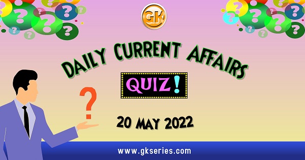 Daily Quiz on Current Affairs 20 May 2022