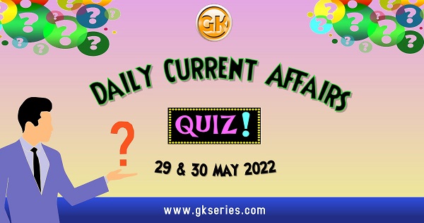 Daily Quiz on Current Affairs 29 & 30 May 2022 is very important for Competitive Exams like SSC, Railway, RRB, Banking, IBPS, PSC, UPSC, etc. Our Gkseries team have composed these Current Affairs Quizzes from Newspapers like The Hindu and other competitive magazines.