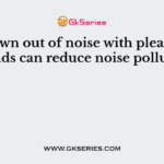Drown out of noise with pleasant sounds can reduce noise pollution