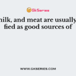 Eggs, milk, and meat are usually classified as good sources of