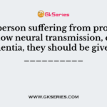 For a person suffering from problems like slow neural transmission, eg dementia, they should be given __________