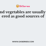 Fruits and vegetables are usually considered as good sources of