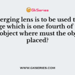 If a diverging lens is to be used to form an image which is one fourth of the size of the object where must the object be placed?
