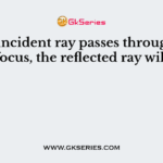 If an incident ray passes through the focus, the reflected ray will