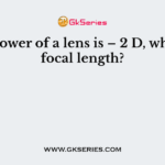If the power of a lens is – 2 D, what is its focal length?