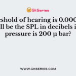 If threshold of hearing is 0.0002 bar, what will be the SPL in decibels if sound pressure is 200 μ bar?
