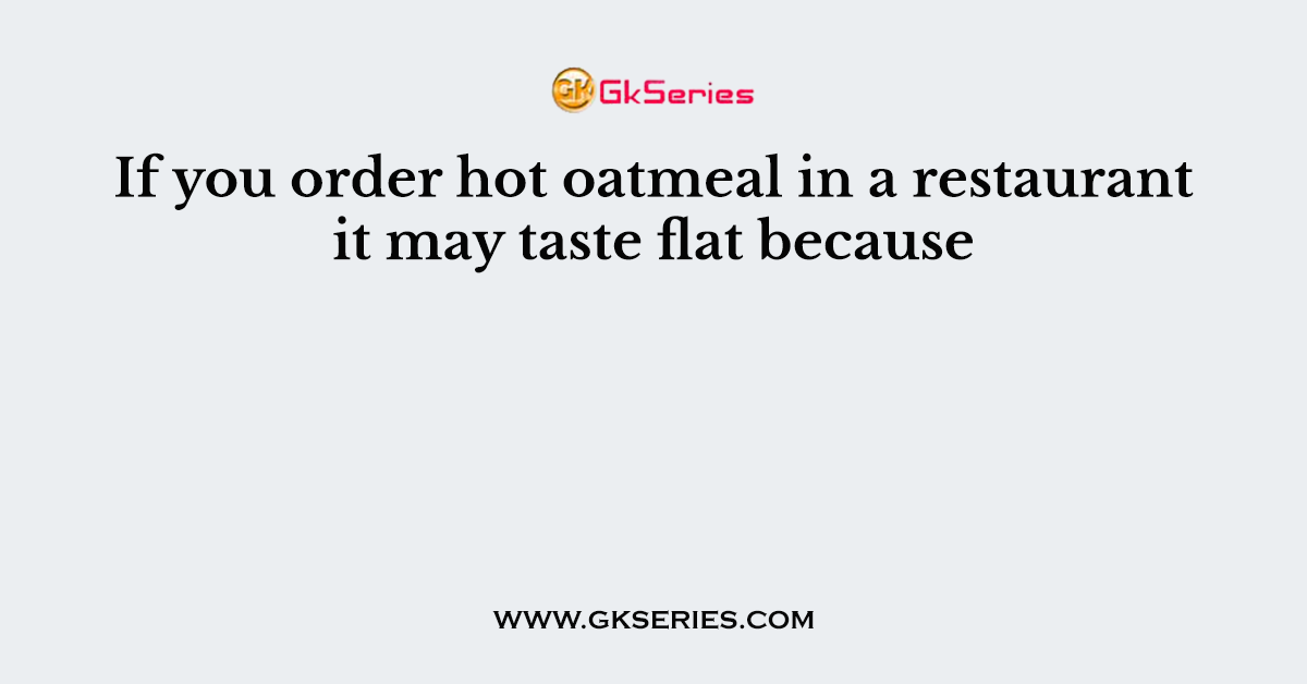 If you order hot oatmeal in a restaurant it may taste flat because