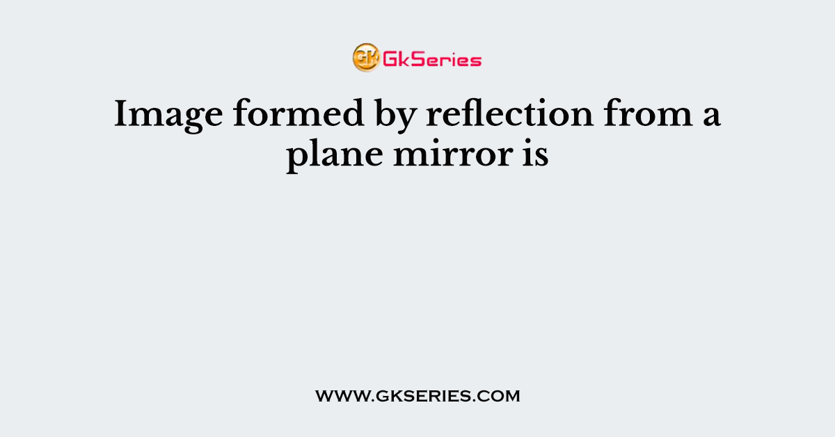 Image formed by reflection from a plane mirror is