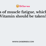 In cases of muscle fatigue, which of the Vitamin should be taken?