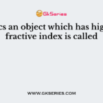 In optics an object which has higher refractive index is called