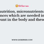 In the nutrition, micronutrients are the substances which are needed in small amount in the body and these are