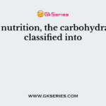 In the nutrition, the carbohydrate are classified into