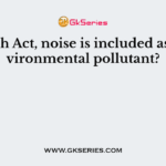 In which Act, noise is included as an environmental pollutant?