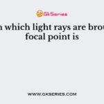 Lens in which light rays are brought to focal point is