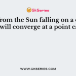 Light from the Sun falling on a convex lens will converge at a point called