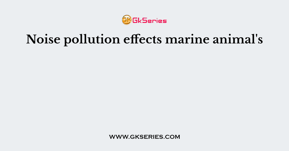 Noise pollution effects marine animal's
