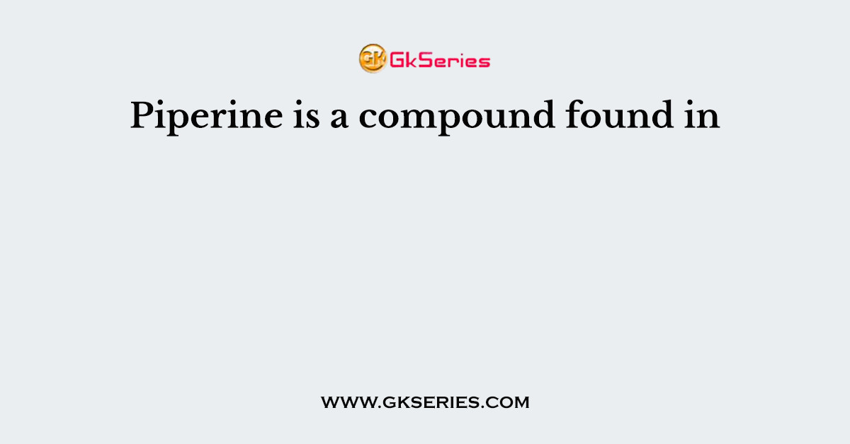 Piperine is a compound found in