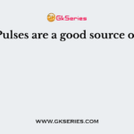 Pulses are a good source of