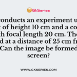 Rahul conducts an experiment using an object of height 10 cm and