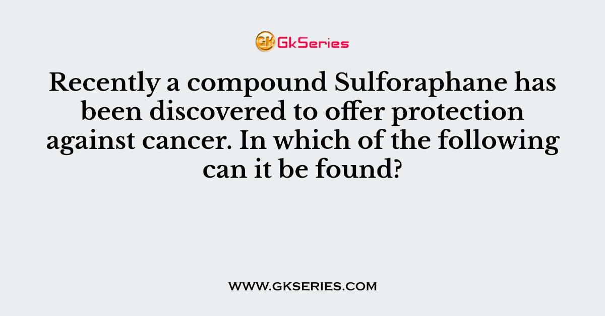 Recently a compound Sulforaphane has been discovered to offer protection against cancer. In which of the following can it be found?