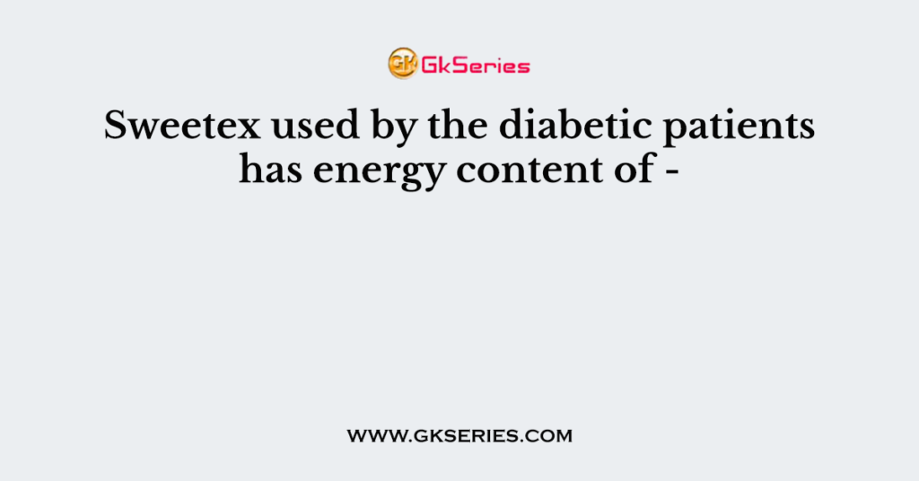Sweetex used by the diabetic patients has energy content of -
