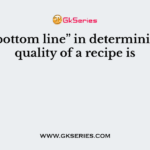 The “bottom line” in determining the quality of a recipe is