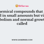 The chemical compounds that are required in small amounts but vital for metabolism and normal growth are called
