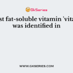 The first fat-soluble vitamin 'vitamin A' was identified in