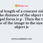The focal length of a concave mirror is f and the distance of the object to the principal focus is p