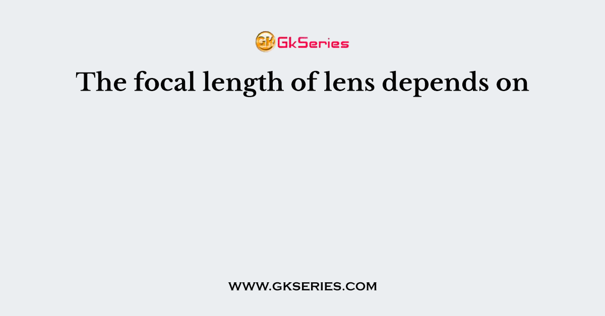The focal length of lens depends on