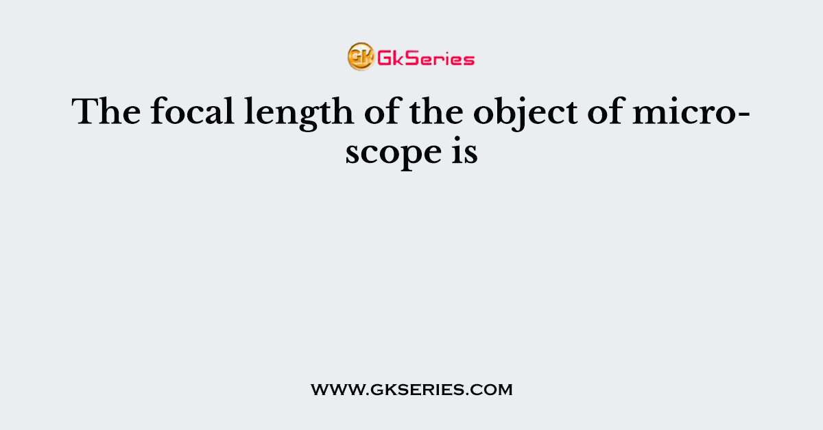 The focal length of the object of microscope is