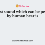 The least sound which can be perceived by human hear is
