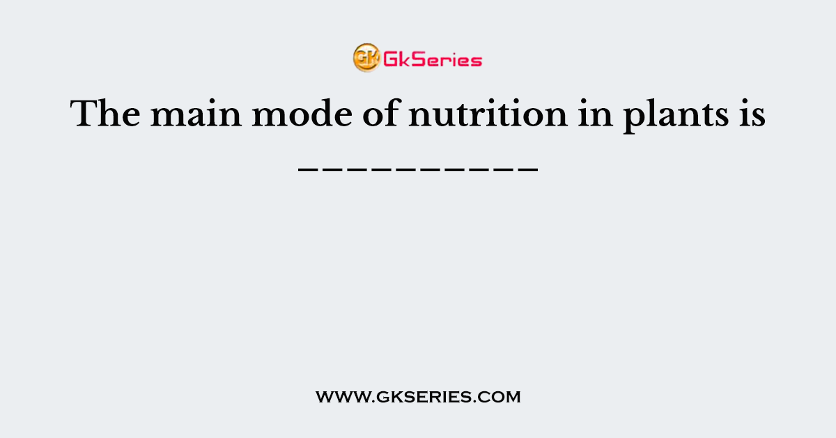 The main mode of nutrition in plants is __________