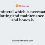 The mineral which is necessary for blood clotting and maintenance of teeth and bones is
