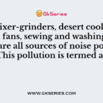 The mixer-grinders, desert coolers exhaust fans, sewing and washing machines are all sources of noise pollution. This pollution is termed as
