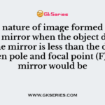 The nature of image formed by a convex mirror when the object distance from the mirror is less than the distance between pole and focal point (F) of the mirror would be