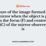 The nature of the image formed by concave mirror when the object is placed between the focus (F) and centre of curvature (C) of the mirror observed by us is