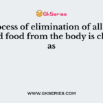 The process of elimination of all the undigested food from the body is classified as